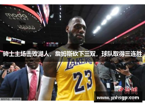 骑士主场击败湖人，詹姆斯砍下三双，球队取得三连胜