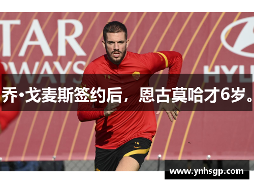 乔·戈麦斯签约后，恩古莫哈才6岁。